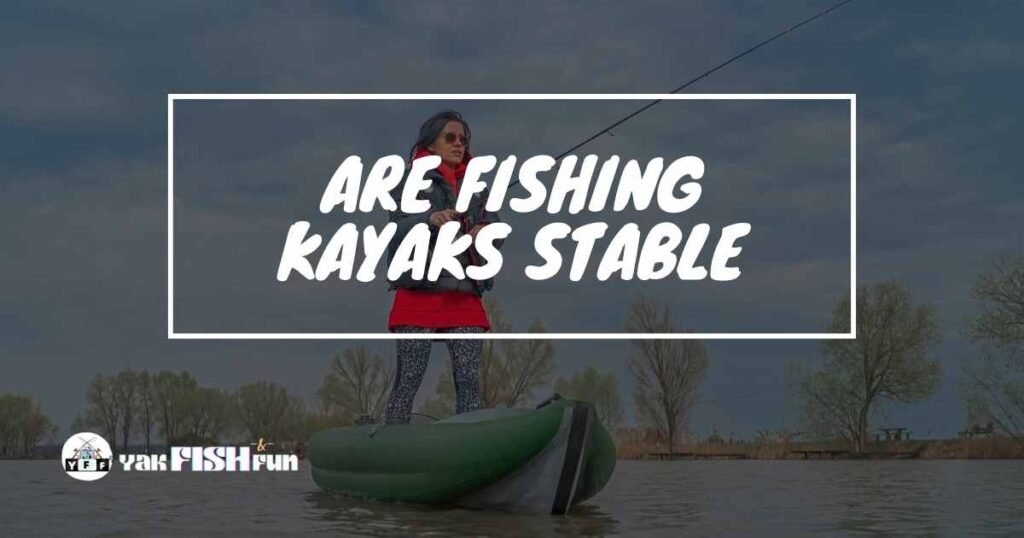 Are Fishing Kayaks Stable? Facts You Need To Know